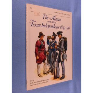 The Alamo and the War of Texan Independence 1835 36 (Men At Arms Series, 173) Philip Haythornthwaite, Paul Hannon 9780850456844 Books