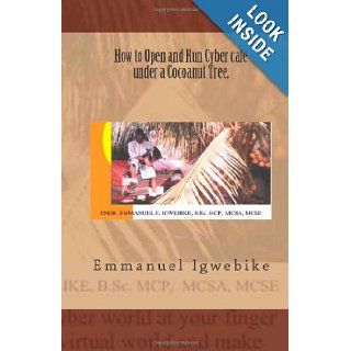 How to Open and Run Cybercaf under a Cocoanut Tree (Volume 1) Engr Emmanuel E. Igwebike, Ms Lakeisha N. Igwebike, Ms Georgina Ibeh 9781477505090 Books