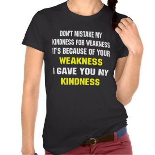 Don't Mistake My Kindness For Weakness T shirt