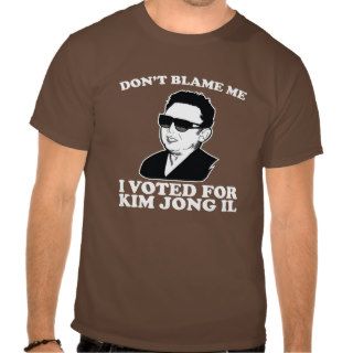 don?t blame me I voted for kim jong il Shirts
