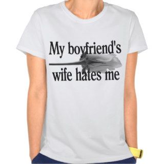 My Boyfriend's Wife Hates Me Tee Shirts