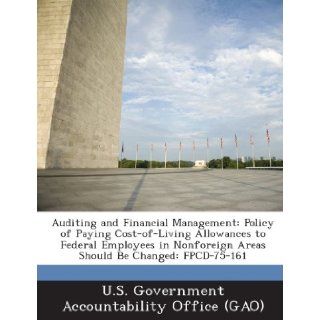 Auditing and Financial Management Policy of Paying Cost Of Living Allowances to Federal Employees in Nonforeign Areas Should Be Changed Fpcd 75 161 U. S. Government Accountability Office ( 9781289005863 Books