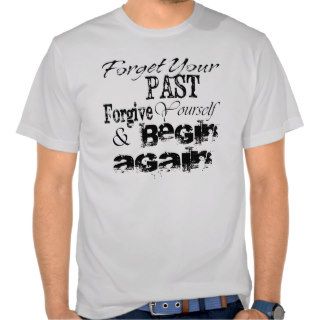 Forget your past, Forgive yourself & BEGIN AGAIN Shirts