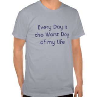 Every Day is the Worst Day of my Life Tee Shirt