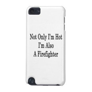 Not Only I'm Hot I'm Also A Firefighter iPod Touch 5G Case
