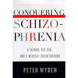 Conquering Schizophrenia A Father, His Son, and a Medical Breakthrough Peter Wyden 9780679446712 Books