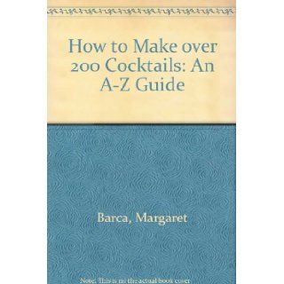 How to Make over 200 Cocktails An A Z Guide Margaret Barca 9780788198618 Books