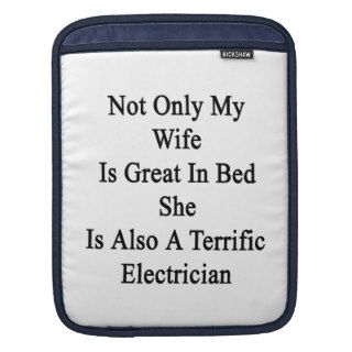 Not Only My Wife Is Great In Bed She Is Also A Ter iPad Sleeve