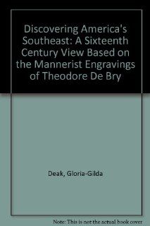 Discovering America's Southeast A Sixteenth Century View Based on the Mannerist Engravings of Theodore De Bry Gloria Gilda Deak 9780942301205 Books
