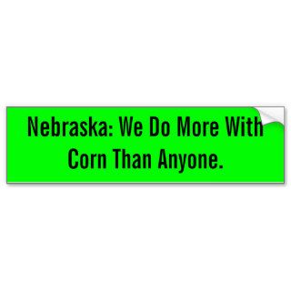Nebraska We Do More With Corn Than Anyone. Bumper Sticker