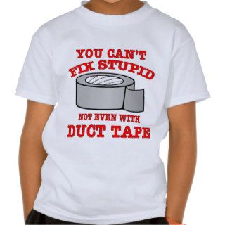 You Can’t Fix Stupid Not Even With Duct Tape T Shirt
