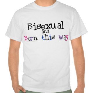 Bisexual and Born This Way Shirt T Shirt