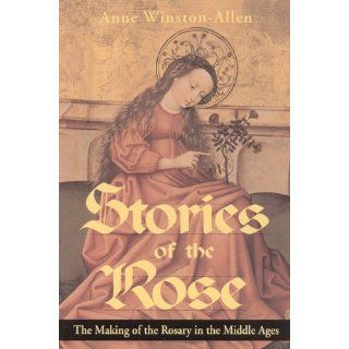 Stories of the Rose The Making of the Rosary in the Middle Ages Anne Winston Allen 9780271016313 Books