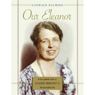 Our Eleanor A Scrapbook Look at Eleanor Roosevelt's Remarkable Life Candace Fleming 9780689865442 Books