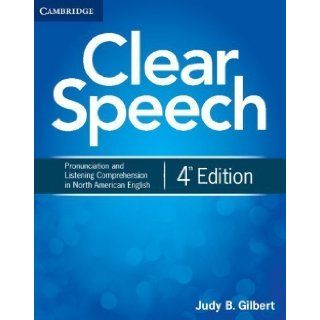 Clear Speech Student's Book Pronunciation and Listening Comprehension in North American English 4th (fourth) Edition by Gilbert, Judy B. published by Cambridge University Press (2012) Books