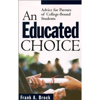 An Educated Choice Advice for Parents of College Bound Students Frank A. Brock Books