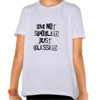 Im Not Spoiled Just Blessed T shirt