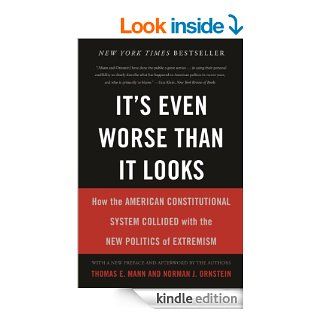 It's Even Worse Than It Looks How the American Constitutional System Collided With the New Politics of Extremism eBook Thomas E. Mann, Norman J. Ornstein Kindle Store