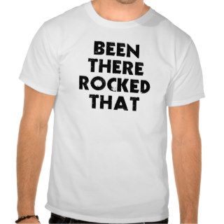Been There Rocked T shirts