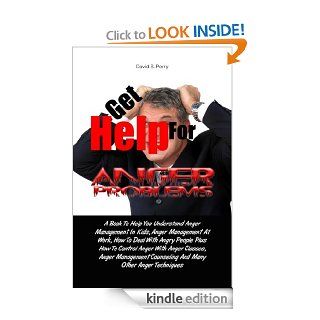 Get Help For Anger Problems A Book To Help You Understand Anger Management In Kids, Anger Management At Work, How To Deal With Angry People Plus How To Control Anger With Anger Classes eBook David S.  Perry Kindle Store