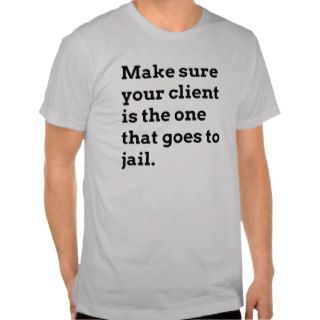 Make sure your client is the one that goes to jail shirts