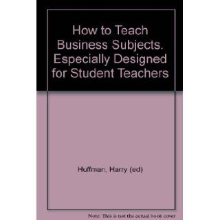 How to Teach Business Subjects. Especially Designed for Student Teachers Harry (ed) Huffman Books