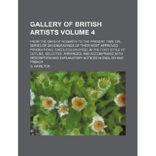 Gallery of British artists Volume 4 ; from the days of Hogarth to the present time, or, series of 288 engravings of their most approved productions,and accompanied with description and G. Hamilton 9781130370270 Books