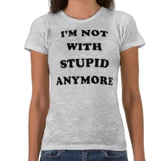 I'm Not With Stupid Anymore Tee Shirts
