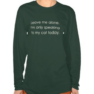 Leave Me Alone I'm Only Speaking To My Cat Today Tee Shirts