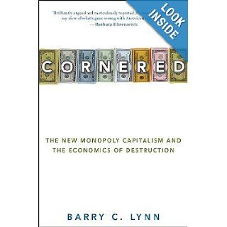 Cornered The New Monopoly Capitalism and the Economics of Destruction [Hardcover] Barry C. Lynn Books