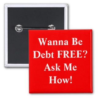 Wanna Be Debt FREE?Ask Me How Pinback Button