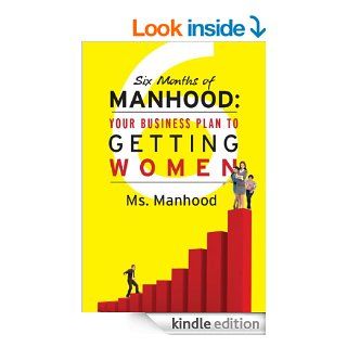 Six Months of Manhood Your Business Plan to Getting Women eBook Ms.  Manhood Kindle Store
