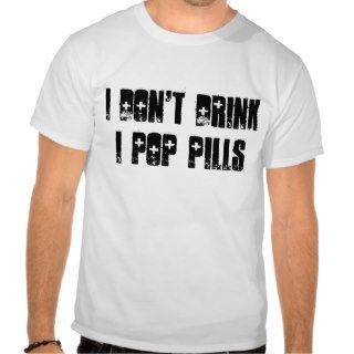 I Don't DrinkI Pop Pills T shirts