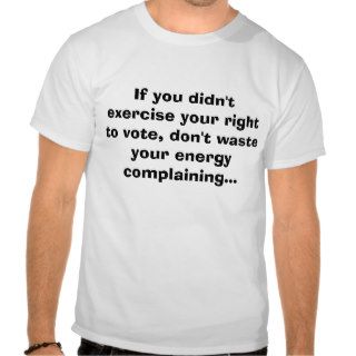 If you didn't exercise your right to vote, don't shirts