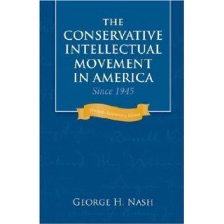 The Conservative Intellectual Movement in America Since 1945 30th (thirtieth) anniversary Edition by George H. Nash published by Intercollegiate Studies Institute (2006) Books