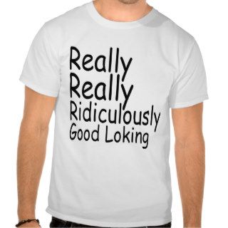 Really Really Ridiculously Good Looking Tshirts