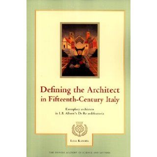 Defining the Architect in Fifteenth Century Italy Exemplary Architects in L. B. Alberti's de Re Aedificatoria (Annales Academiae Scientiarum Fennicae. Ser. Humaniora, 294) Liisa Kanerva 9789514108457 Books