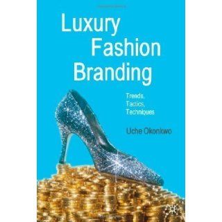Luxury Fashion Branding Trends, Tactics, Techniques 1st (first) Edition by Okonkwo, Uche published by Palgrave Macmillan (2007) Books