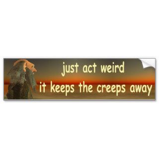 just act weird it keeps the creeps away bumper stickers