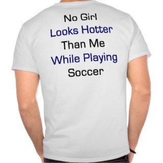 No Girl Looks Hotter Than Me While Playing Soccer Tees