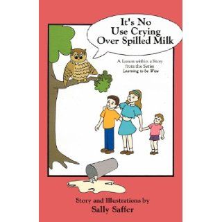 It's No Use Crying Over Spilled Milk A Lesson within a Story from the Series, Learning to be Wise Sally Saffer 9781432769819 Books