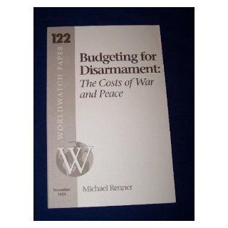 Budgeting for Disarmament The Costs of War and Peace (Worldwatch Paper ; 122) (9781878071231) Michael Renner Books