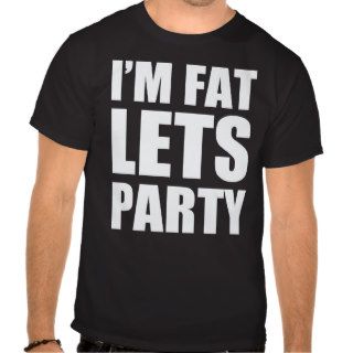 I'm Fat Lets Party Tee Shirt