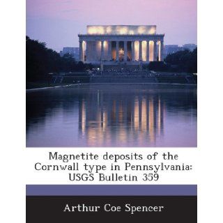 Magnetite Deposits of the Cornwall Type in Pennsylvania Usgs Bulletin 359 Arthur Coe Spencer 9781288974825 Books