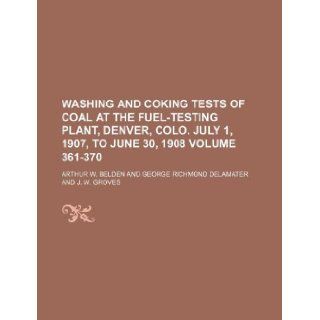 Washing and coking tests of coal at the fuel testing plant, Denver, Colo. July 1, 1907, to June 30, 1908 Volume 361 370 Arthur W. Belden 9781130029734 Books