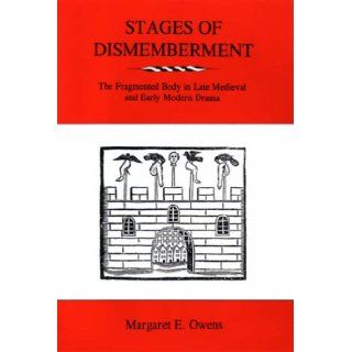 Stages Of Dismemberment The Fragmented Body In Late Medieval And Early Modern Drama Margaret E. Owens 9780874138887 Books