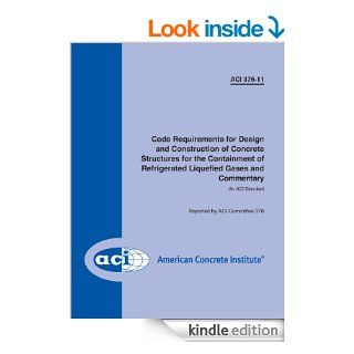ACI 376 11 Code Requirements for Design and Construction of Concrete Structures for the Containment of Refrigerated Liquefied Gases and Commentary eBook ACI Committee 376 Kindle Store