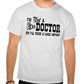 Im Not A Doctor but I will take a look anyway Shirts