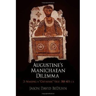 Augustine's Manichaean Dilemma, Volume 2 Making a "Catholic" Self, 388 401 C.E. (Divinations Rereading Late Ancient Religion) Jason David BeDuhn 9780812244946 Books