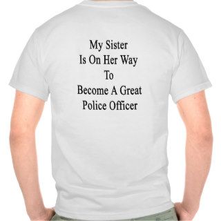 My Sister Is On Her Way To Become A Great Police O T Shirt